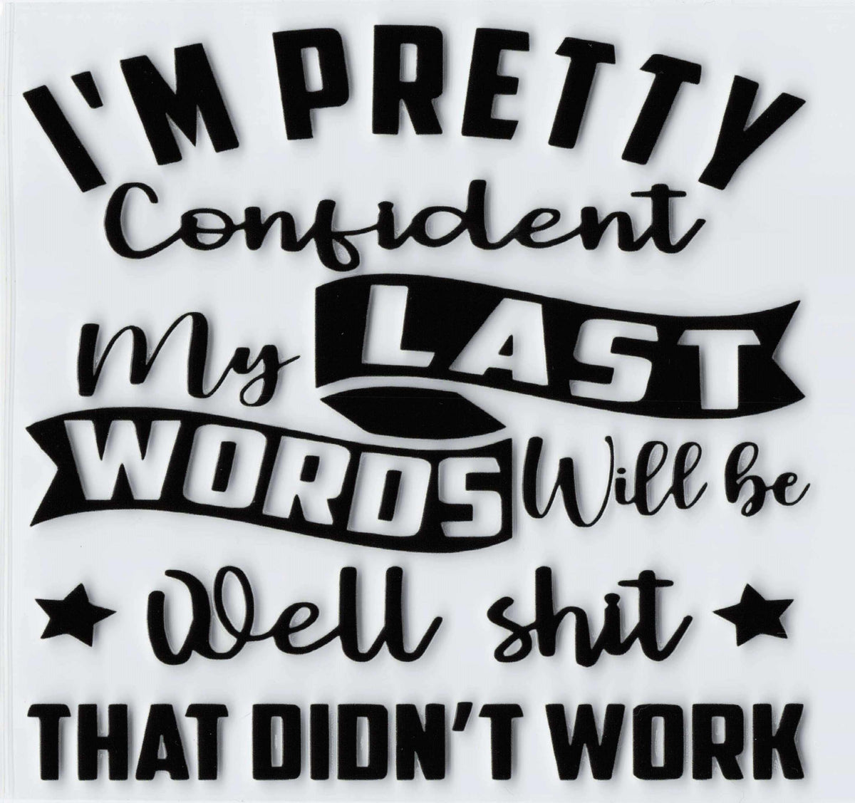 Black text graphic 'I'm Pretty Confident My Last Words Will Be Well Shit That Didn't Work'